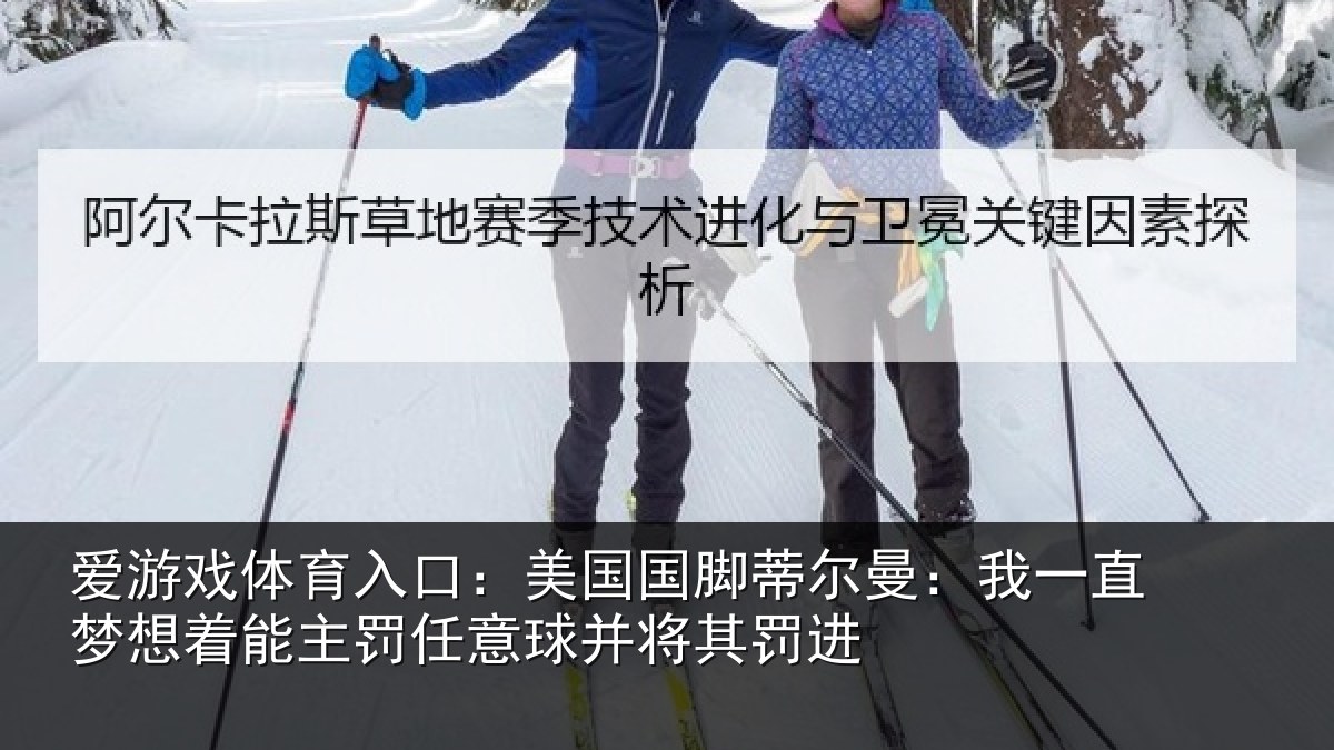 爱游戏体育入口：美国国脚蒂尔曼：我一直梦想着能主罚任意球并将其罚进