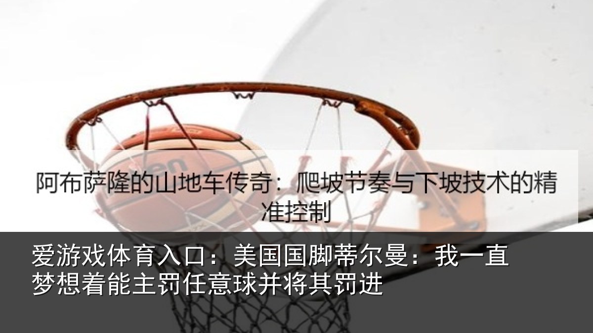 爱游戏体育入口：美国国脚蒂尔曼：我一直梦想着能主罚任意球并将其罚进
