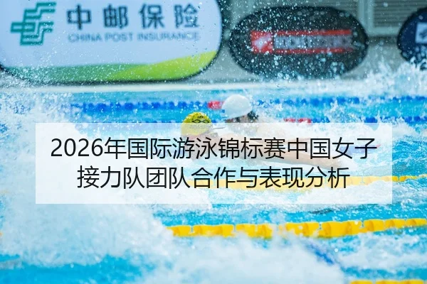 2026年国际游泳锦标赛中国女子接力队团队合作与表现分析