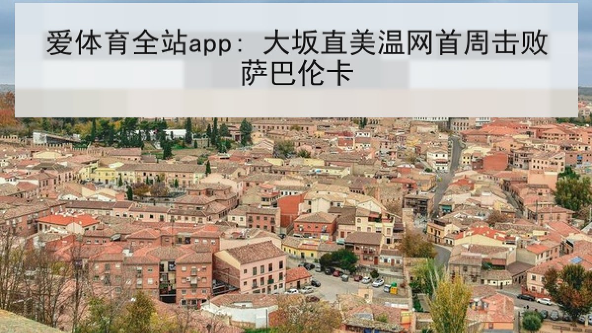 爱体育全站app: 大坂直美温网首周击败萨巴伦卡