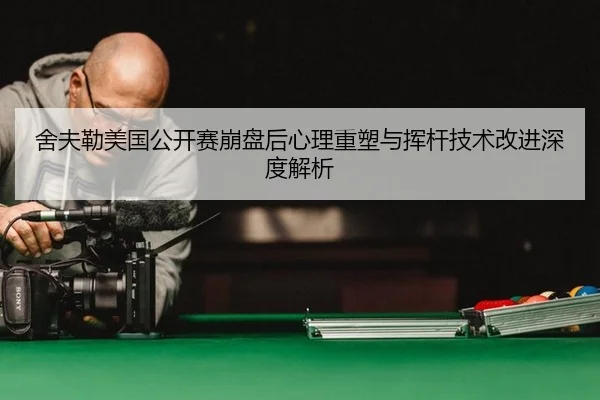 舍夫勒美国公开赛崩盘后心理重塑与挥杆技术改进深度解析