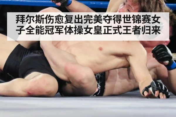 拜尔斯伤愈复出完美夺得世锦赛女子全能冠军体操女皇正式王者归来