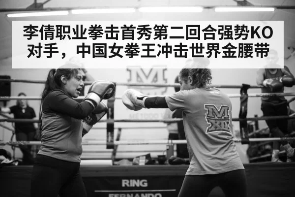 李倩职业拳击首秀第二回合强势KO对手，中国女拳王冲击世界金腰带