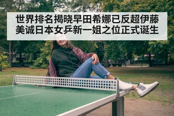 世界排名揭晓早田希娜已反超伊藤美诚日本女乒新一姐之位正式诞生