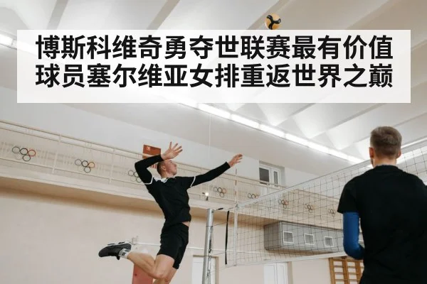 博斯科维奇勇夺世联赛最有价值球员塞尔维亚女排重返世界之巅