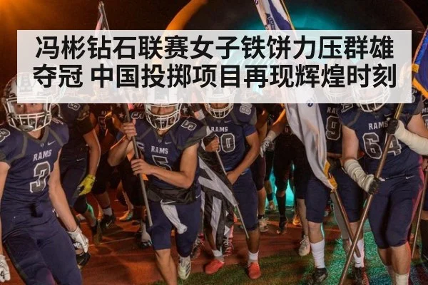 冯彬钻石联赛女子铁饼力压群雄夺冠 中国投掷项目再现辉煌时刻