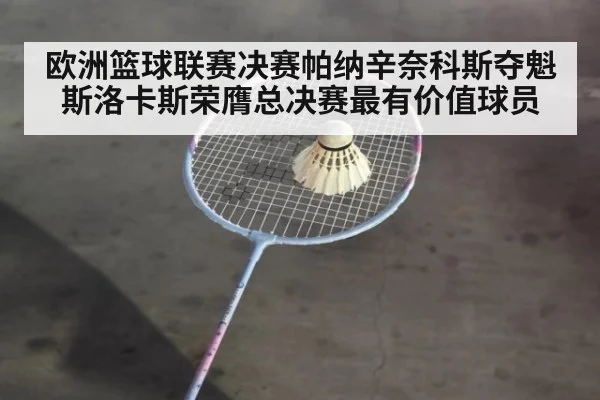 欧洲篮球联赛决赛帕纳辛奈科斯夺魁斯洛卡斯荣膺总决赛最有价值球员