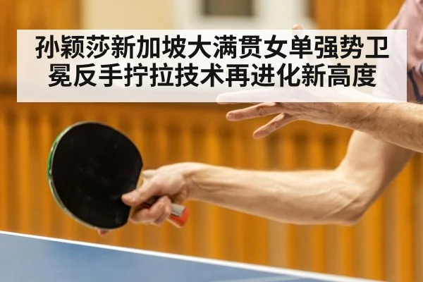 孙颖莎新加坡大满贯女单强势卫冕反手拧拉技术再进化新高度