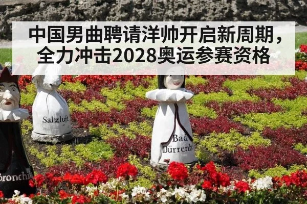 中国男曲聘请洋帅开启新周期，全力冲击2028奥运参赛资格